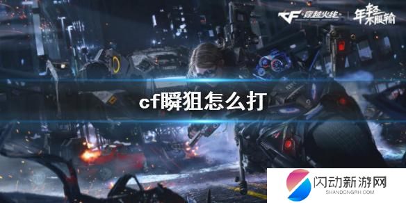 穿越火线怎么把狙击枪打好 《cf》瞬狙攻略技巧教学