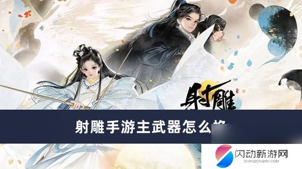 射雕如何更换武器 射雕手游主武器替换方法