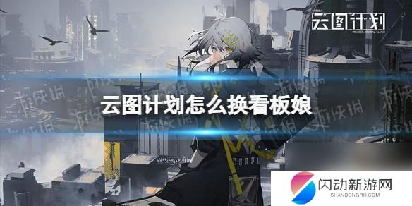 灰烬战线怎么换看板娘 灰烬战线和《云图计划》看板娘怎么换