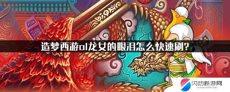 造梦西游ol怎么刷龙女的眼泪 造梦西游ol龙女的眼泪速刷技巧分享