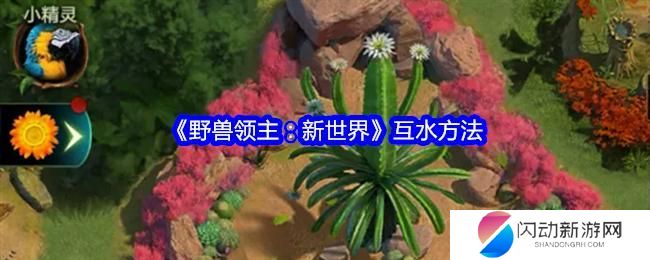 野兽领主新世界怎么互水 野兽领主新世界互水玩法