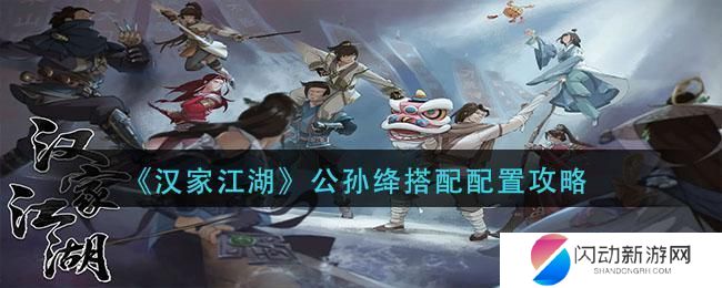 汉家江湖公孙绛搭配 《汉家江湖》公孙绛副本推荐搭配