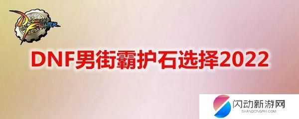 男街霸毕业护石 DNF男街霸护石选择2022怎么选