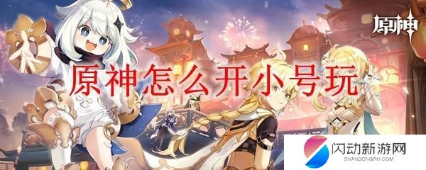 原神怎么创小号 原神小号怎么玩